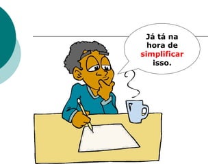 Já tá na
  hora de
simplificar
   isso.
 
