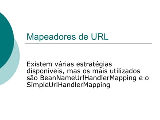 Mapeadores de URL

Existem várias estratégias
disponíveis, mas os mais utilizados
são BeanNameUrlHandlerMapping e o
SimpleUrlHandlerMapping
 