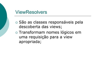 ViewResolvers

¡  São as classes responsáveis pela
    descoberta das views;
¡  Transformam nomes lógicos em
    uma requisição para a view
    apropriada;
 