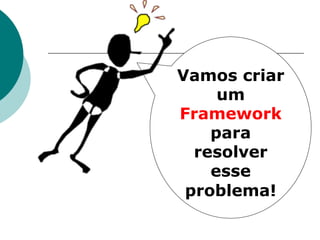 Vamos criar
     um
Framework
    para
  resolver
    esse
 problema!
 