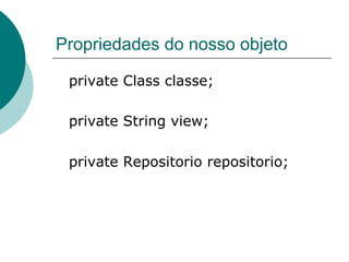 Propriedades do nosso objeto

 private Class classe;

 private String view;

 private Repositorio repositorio;
 