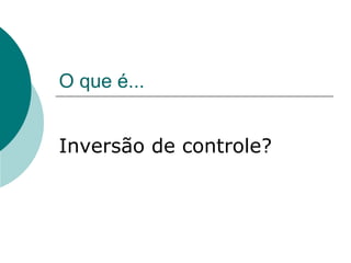 O que é...


Inversão de controle?
 