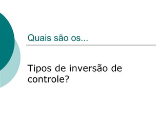 Quais são os...


Tipos de inversão de
controle?
 