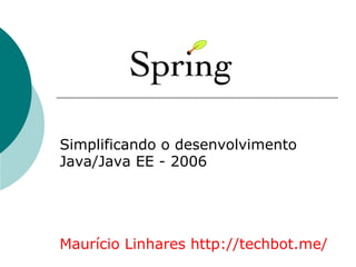 Simplificando o desenvolvimento
Java/Java EE - 2006




Maurício Linhares http://techbot.me/
 
