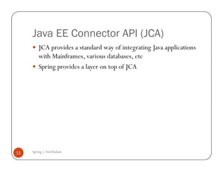 Java EE Connector API (JCA)
         JCA provides a standard way of integrating Java applications
         with Mainframes, various databases, etc
         Spring provides a layer on top of JCA




11   Spring | Atul Kahate
 