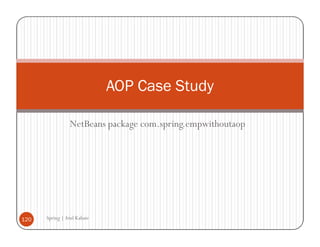 AOP Case Study

                NetBeans package com.spring.empwithoutaop




120   Spring | Atul Kahate
 