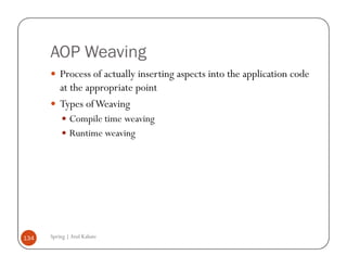 AOP Weaving
          Process of actually inserting aspects into the application code
          at the appropriate point
          Types of Weaving
              Compile time weaving
              Runtime weaving




134   Spring | Atul Kahate
 