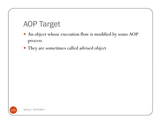 AOP Target
          An object whose execution flow is modified by some AOP
          process
          They are sometimes called advised object




135   Spring | Atul Kahate
 