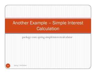Another Example – Simple Interest
                Calculation
                 package com.spring.simpleinterestcalculator




34   Spring | Atul Kahate
 
