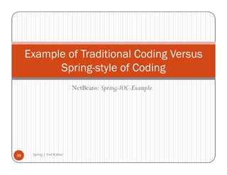 Example of Traditional Coding Versus
           Spring-style of Coding
                             NetBeans: Spring-IOC-Example




38    Spring | Atul Kahate
 