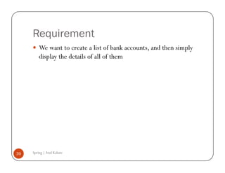 Requirement
         We want to create a list of bank accounts, and then simply
         display the details of all of them




39   Spring | Atul Kahate
 