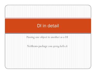 DI in detail

Passing one object to another as a DI

NetBeans package com.spring.hello.di
 