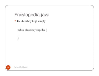Encylopedia.java
         Deliberately kept empty

         public class Encyclopedia {

         }




78   Spring | Atul Kahate
 