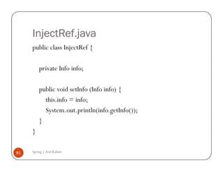 InjectRef.java
     public class InjectRef {

         private Info info;

         public void setInfo (Info info) {
           this.info = info;
           System.out.println(info.getInfo());
         }
     }

81   Spring | Atul Kahate
 