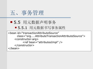 五、事务管理 5.5  用元数据声明事务 5.5.1  用元数据书写事务属性 <bean id=“transactionAttributeSource” class=“org……AttributeTransactionAttributeSource”> <constructor-arg> <ref bean=“attributesImpl” /> </constructor> </bean> 