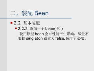 二、装配 Bean 2.2  基本装配 2.2.2  添加一个 bean( 续 ) 使用原型 bean 会对性能产生影响，尽量不要把 singleton 设置为 false, 除非有必要。 