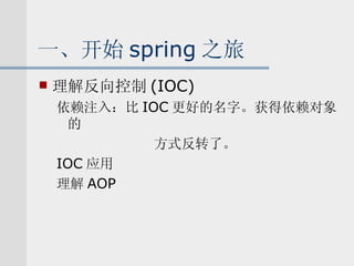 一、开始 spring 之旅 理解反向控制 (IOC) 依赖注入：比 IOC 更好的名字。获得依赖对象的 方式反转了。 IOC 应用 理解 AOP 