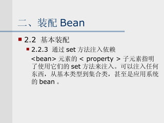 二、装配 Bean 2.2  基本装配 2.2.3  通过 set 方法注入依赖 <bean> 元素的 < property > 子元素指明了使用它们的 set 方法来注入。可以注入任何东西，从基本类型到集合类，甚至是应用系统的 bean 。 