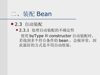 二、装配 Bean 2.3  自动装配 2.3.1  处理自动装配的不确定性 使用 byType 和 constructor 自动装配时，若找到多个符合条件的 bean ，会报异常，因此最好的方式是不用自动组装。 