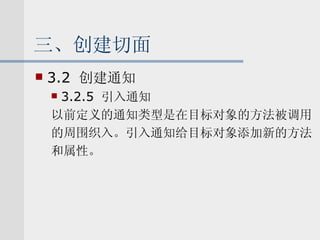 三、创建切面 3.2  创建通知 3.2.5  引入通知 以前定义的通知类型是在目标对象的方法被调用 的周围织入。引入通知给目标对象添加新的方法 和属性。 