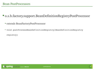 Bean PostProcessors


 o.s.b.factory.support.BeanDefinitionRegistryPostProcessor
 • extends BeanFactoryPostProcessor

 • void postProcessBeanDefinitionRegistry(BeanDefinitionRegistry 

  registry)




                                 CONFIDENTIAL                       8
 