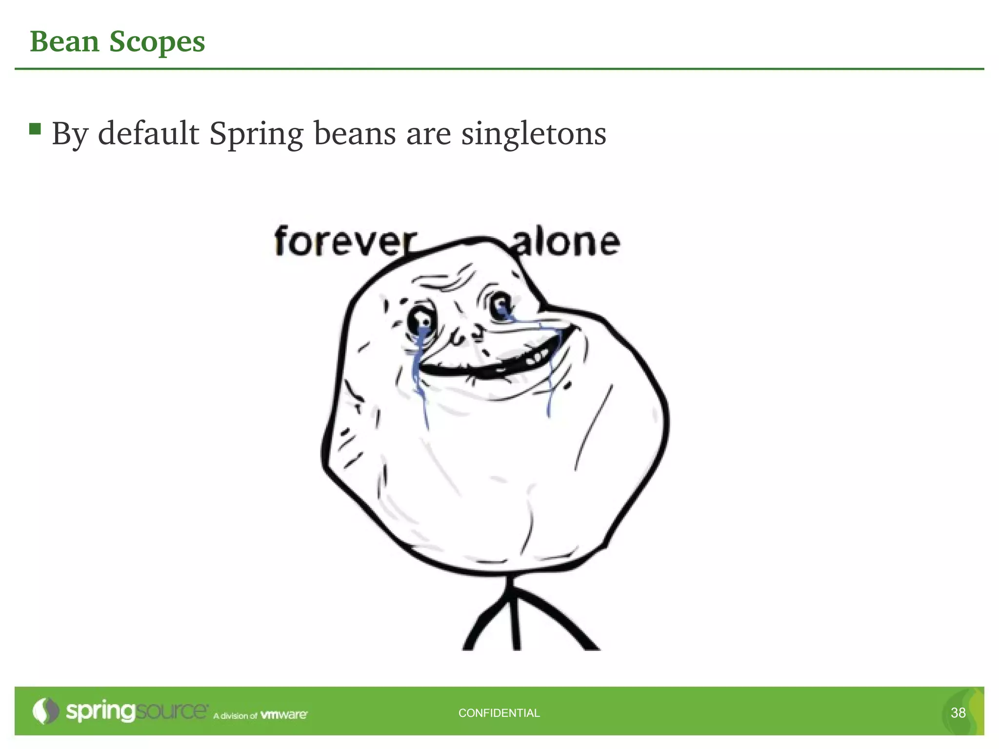 Bean Scopes

 By default Spring beans are singletons




                             CONFIDENTIAL   38
 