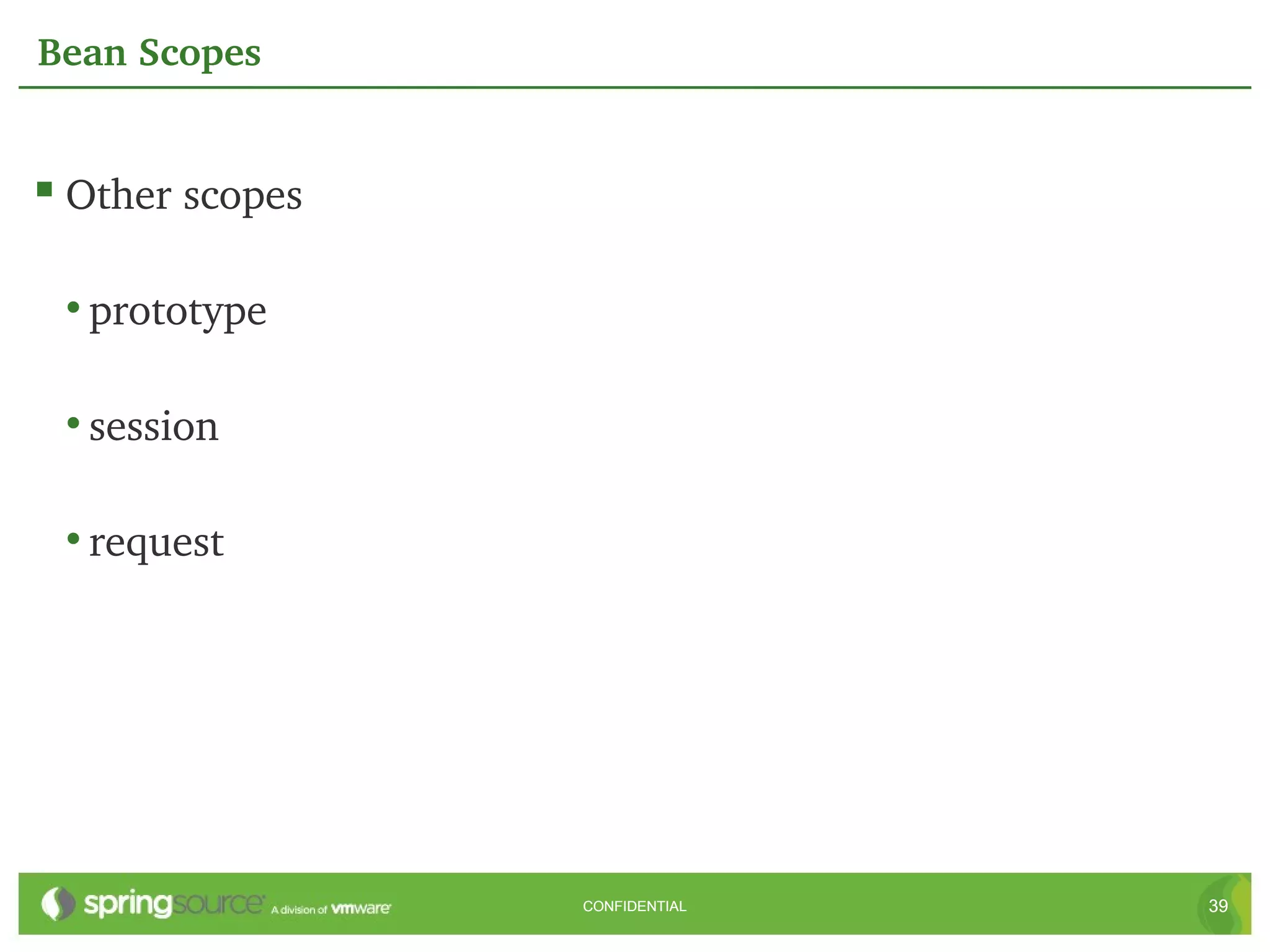 Bean Scopes


 Other scopes

 • prototype

 • session

 • request




                 CONFIDENTIAL   39
 