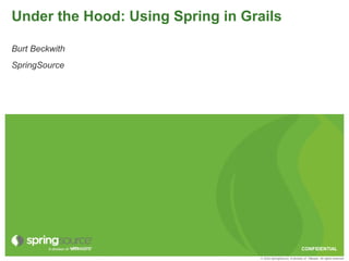 Under the Hood: Using Spring in Grails

Burt Beckwith
SpringSource




                                                                 CONFIDENTIAL
                                   © 2010 SpringSource, A division of VMware. All rights reserved
 