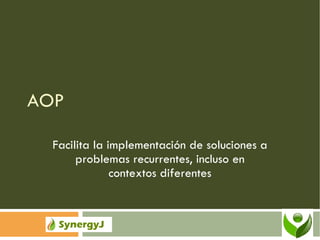 AOP Facilita la implementación de soluciones a problemas recurrentes, incluso en contextos diferentes 