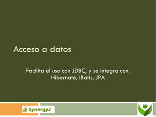 Acceso a datos Facilita el uso con JDBC, y se integra con: Hibernate, iBatis, JPA 