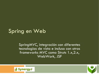 Spring en Web SpringMVC, integración con diferentes tecnologías de vista e incluso con otros frameworks MVC como Struts 1.x,2.x, WebWork, JSF 