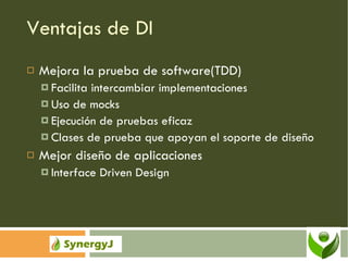 Ventajas de DI Mejora la prueba de software(TDD) Facilita intercambiar implementaciones Uso de mocks Ejecución de pruebas eficaz Clases de prueba que apoyan el soporte de diseño Mejor diseño de aplicaciones Interface Driven Design 