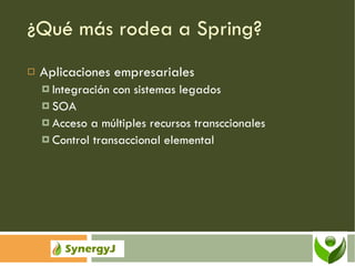 ¿Qué más rodea a Spring? Aplicaciones empresariales Integración con sistemas legados SOA Acceso a múltiples recursos transccionales Control transaccional elemental 