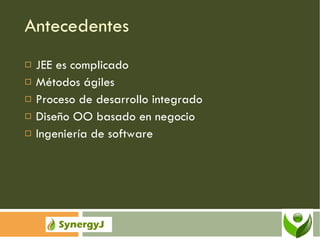 Antecedentes JEE es complicado Métodos ágiles Proceso de desarrollo integrado Diseño OO basado en negocio Ingeniería de software 