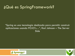 ¿Qué es SpringFramework? “ Spring es una tecnología dedicada para permitir construir aplicaciones usando POJO’s…”, Rod Johnson – The Server Side 