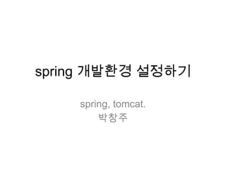 spring 개발환경 설정하기

    spring, tomcat.
        박창주
 