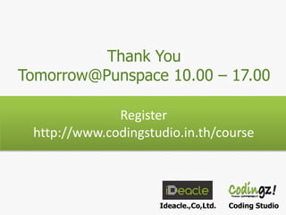Thank You
Tomorrow@Punspace 10.00 – 17.00
Register
http://www.codingstudio.in.th/course

Ideacle.,Co,Ltd.

Coding Studio

 