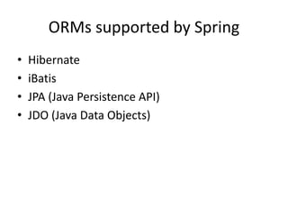 ORMs supported by Spring
•
•
•
•

Hibernate
iBatis
JPA (Java Persistence API)
JDO (Java Data Objects)

 