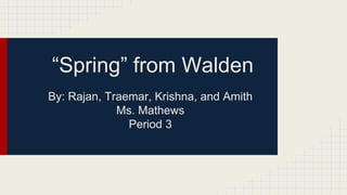 “Spring” from Walden
By: Rajan, Traemar, Krishna, and Amith
Ms. Mathews
Period 3
 