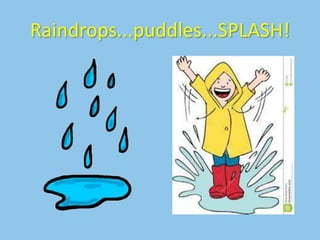 Raindrops...puddles...SPLASH!
