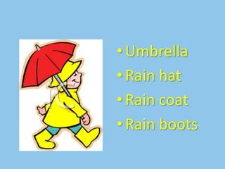 • Umbrella
• Rain hat
• Rain coat
• Rain boots