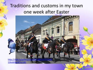 Traditions and customs in my town
one week after Easter
http://slide.ly/gallery/view/6618f8c567079490
536dd0be9f7cc180
 