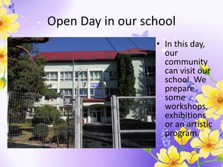 Open Day in our school
• In this day,
our
community
can visit our
school. We
prepare
some
workshops,
exhibitions
or an artistic
program.
 
