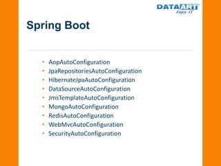 Spring Boot
• AopAutoConfiguration
• JpaRepositoriesAutoConfiguration
• HibernateJpaAutoConfiguration
• DataSourceAutoConfiguration
• JmsTemplateAutoConfiguration
• MongoAutoConfiguration
• RedisAutoConfiguration
• WebMvcAutoConfiguration
• SecurityAutoConfiguration
 