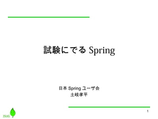 1 
試験にでるSpring 
日本Springユーザ会 
土岐孝平 
 