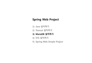 Spring Web Project
1) Java 설치하기
2) Tomcat 설치하기
3) MariaDB 설치하기
4) STS 설치하기
5) Spring Web Simple Project
 