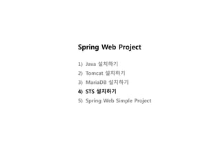 Spring Web Project
1) Java 설치하기
2) Tomcat 설치하기
3) MariaDB 설치하기
4) STS 설치하기
5) Spring Web Simple Project
 