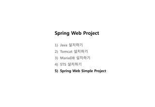 Spring Web Project
1) Java 설치하기
2) Tomcat 설치하기
3) MariaDB 설치하기
4) STS 설치하기
5) Spring Web Simple Project
 