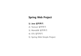 Spring Web Project
1) Java 설치하기
2) Tomcat 설치하기
3) MariaDB 설치하기
4) STS 설치하기
5) Spring Web Simple Project
 