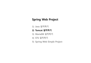 Spring Web Project
1) Java 설치하기
2) Tomcat 설치하기
3) MariaDB 설치하기
4) STS 설치하기
5) Spring Web Simple Project
 